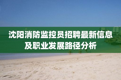 沈陽消防監控員招聘最新信息及職業發展路徑分析