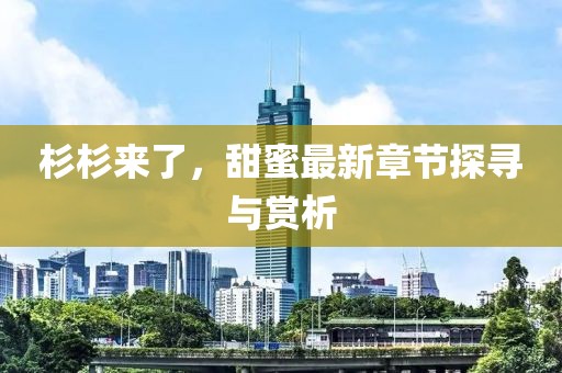 杉杉來了，甜蜜最新章節探尋與賞析