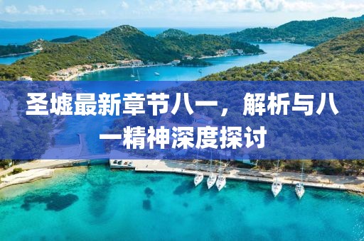 圣墟最新章節八一，解析與八一精神深度探討