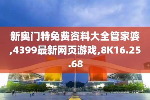 新奧門特免費資料大全管家婆,4399最新網頁游戲,8K16.25.68
