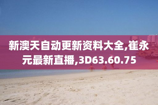 新澳天自動更新資料大全,崔永元最新直播,3D63.60.75