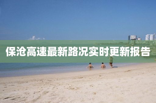 保滄高速最新路況實(shí)時(shí)更新報(bào)告