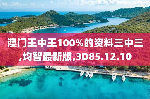 澳門王中王100%的資料三中三,均智最新版,3D85.12.10