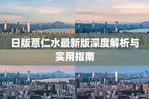 日版薏仁水最新版深度解析與實(shí)用指南