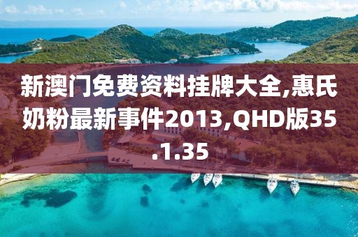 新澳門免費資料掛牌大全,惠氏奶粉最新事件2013,QHD版35.1.35