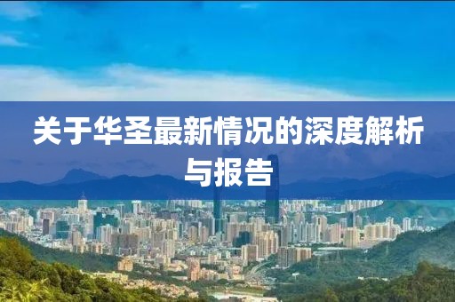 關于華圣最新情況的深度解析與報告