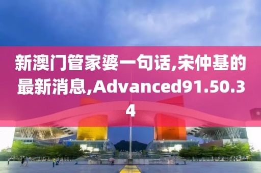 新澳門管家婆一句話,宋仲基的最新消息,Advanced91.50.34