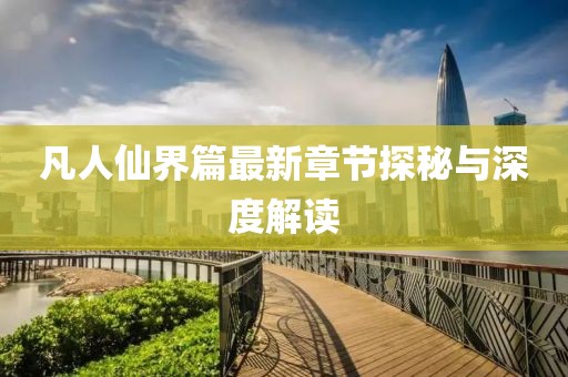 凡人仙界篇最新章節探秘與深度解讀