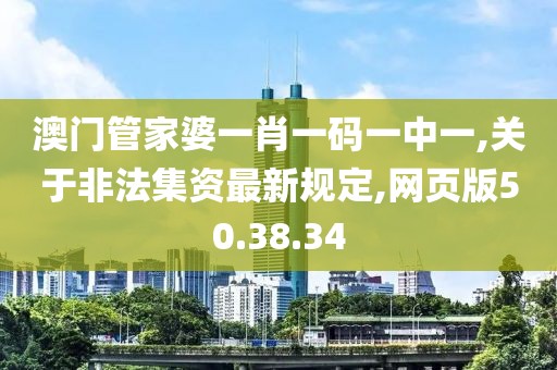 澳門(mén)管家婆一肖一碼一中一,關(guān)于非法集資最新規(guī)定,網(wǎng)頁(yè)版50.38.34