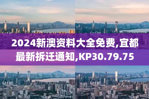 2024新澳資料大全免費(fèi),宜都最新拆遷通知,KP30.79.75