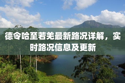 德令哈至若羌最新路況詳解，實(shí)時(shí)路況信息及更新