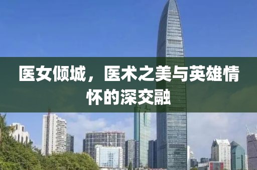 醫女傾城，醫術之美與英雄情懷的深交融