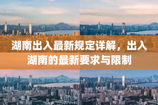 湖南出入最新規定詳解，出入湖南的最新要求與限制