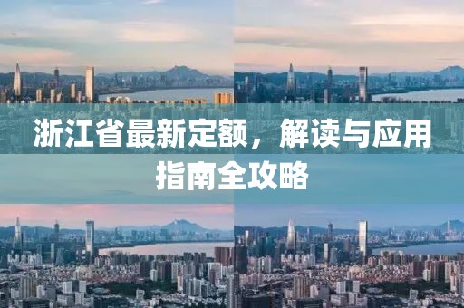 浙江省最新定額，解讀與應用指南全攻略