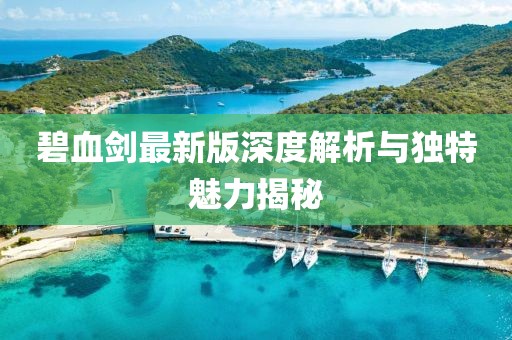 碧血劍最新版深度解析與獨特魅力揭秘