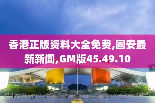 香港正版資料大全免費(fèi),固安最新新聞,GM版45.49.10