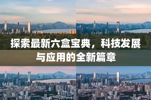 探索最新六盒寶典，科技發(fā)展與應(yīng)用的全新篇章