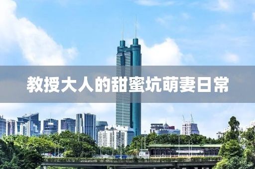 教授大人的甜蜜坑萌妻日常