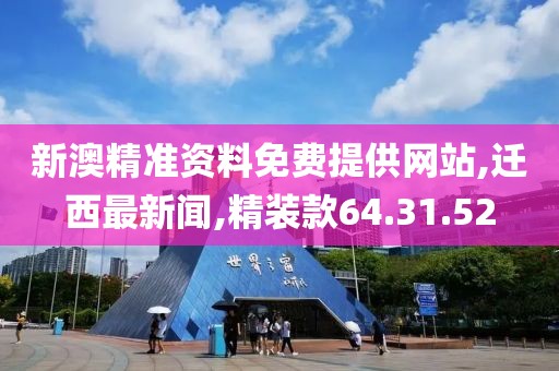 新澳精準(zhǔn)資料免費提供網(wǎng)站,遷西最新聞,精裝款64.31.52