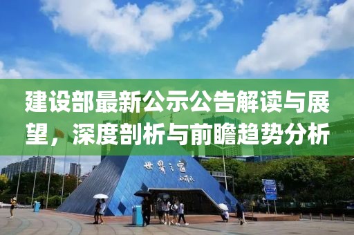 建設部最新公示公告解讀與展望，深度剖析與前瞻趨勢分析