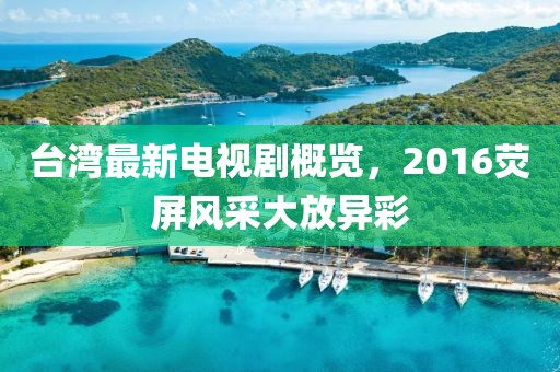 臺灣最新電視劇概覽，2016熒屏風采大放異彩