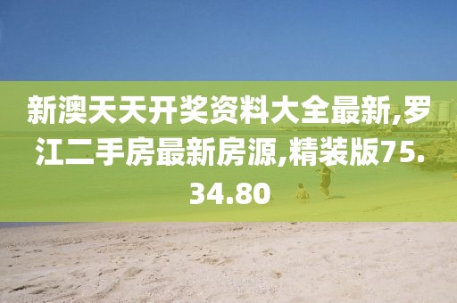 新澳天天開獎資料大全最新,羅江二手房最新房源,精裝版75.34.80