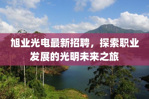 旭業光電最新招聘，探索職業發展的光明未來之旅