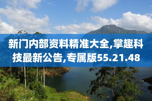 新門(mén)內(nèi)部資料精準(zhǔn)大全,掌趣科技最新公告,專(zhuān)屬版55.21.48