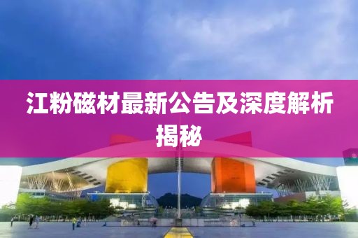 江粉磁材最新公告及深度解析揭秘
