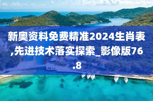新奧資料免費精準2024生肖表,先進技術落實探索_影像版76.8