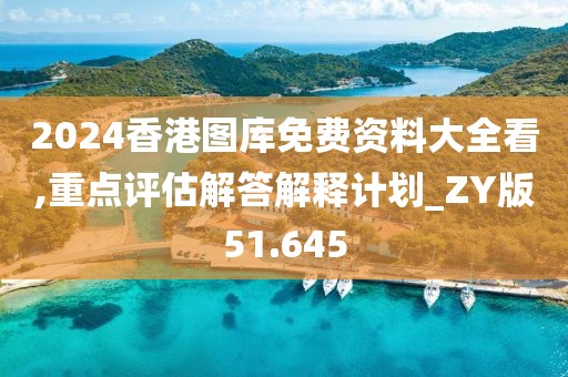 2024香港圖庫免費資料大全看,重點評估解答解釋計劃_ZY版51.645