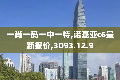 一肖一碼一中一特,諾基亞c6最新報(bào)價(jià),3D93.12.9