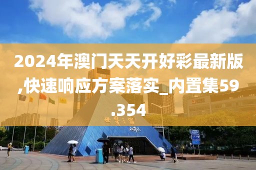 2024年澳門天天開好彩最新版,快速響應方案落實_內置集59.354