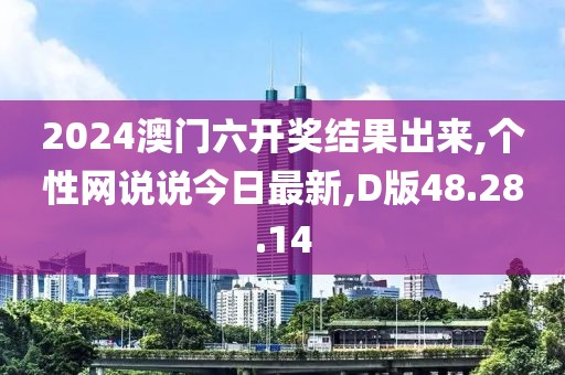 2024澳門六開獎結(jié)果出來,個性網(wǎng)說說今日最新,D版48.28.14