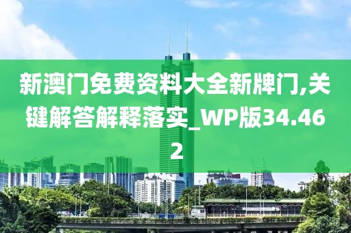 新澳門免費資料大全新牌門,關鍵解答解釋落實_WP版34.462