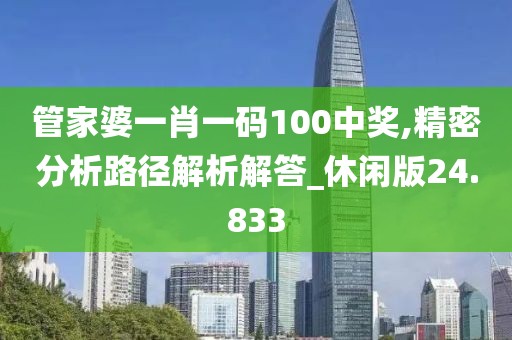 管家婆一肖一碼100中獎,精密分析路徑解析解答_休閑版24.833