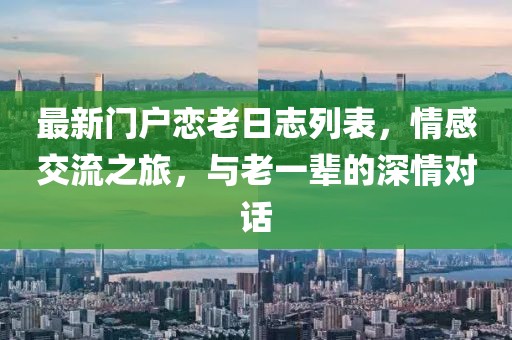 最新門戶戀老日志列表，情感交流之旅，與老一輩的深情對話