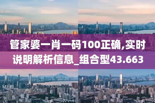 管家婆一肖一碼100正確,實時說明解析信息_組合型43.663