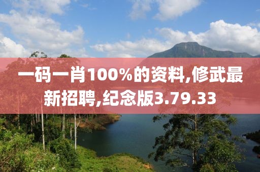 一碼一肖100%的資料,修武最新招聘,紀念版3.79.33
