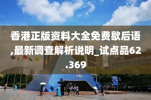 香港正版資料大全免費歇后語,最新調查解析說明_試點品62.369