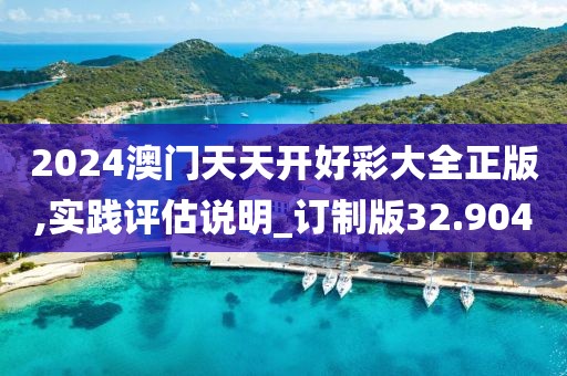 2024澳門天天開好彩大全正版,實(shí)踐評(píng)估說明_訂制版32.904