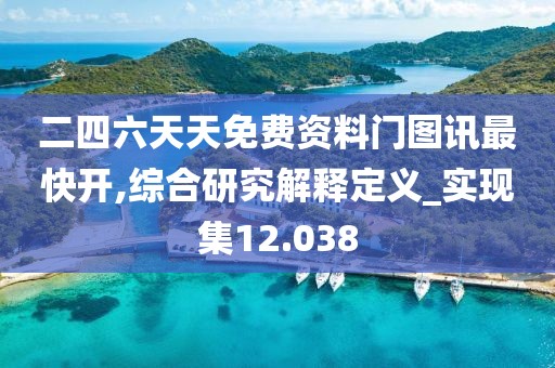 二四六天天免費(fèi)資料門圖訊最快開,綜合研究解釋定義_實(shí)現(xiàn)集12.038