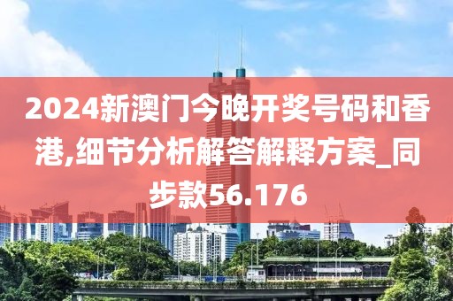 2024新澳門今晚開獎號碼和香港,細節分析解答解釋方案_同步款56.176