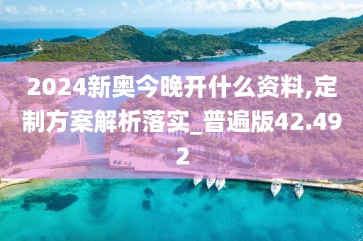2024新奧今晚開什么資料,定制方案解析落實_普遍版42.492