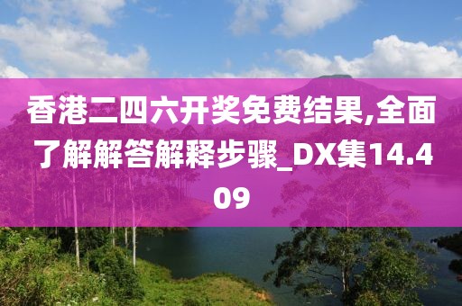 香港二四六開(kāi)獎(jiǎng)免費(fèi)結(jié)果,全面了解解答解釋步驟_DX集14.409