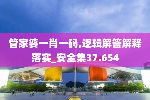 管家婆一肖一碼,邏輯解答解釋落實_安全集37.654