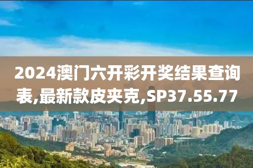 2024澳門(mén)六開(kāi)彩開(kāi)獎(jiǎng)結(jié)果查詢表,最新款皮夾克,SP37.55.77