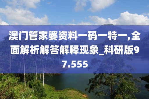 澳門管家婆資料一碼一特一,全面解析解答解釋現象_科研版97.555