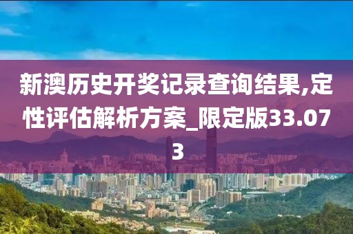 新澳歷史開獎記錄查詢結果,定性評估解析方案_限定版33.073