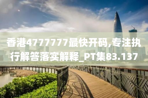 香港4777777最快開碼,專注執行解答落實解釋_PT集83.137